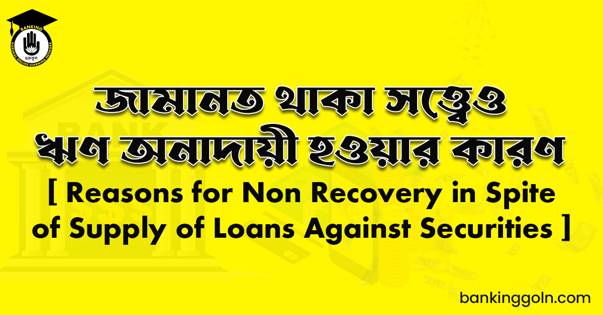 জামানত থাকা সত্ত্বেও ঋণ অনাদায়ী হওয়ার কারণ
