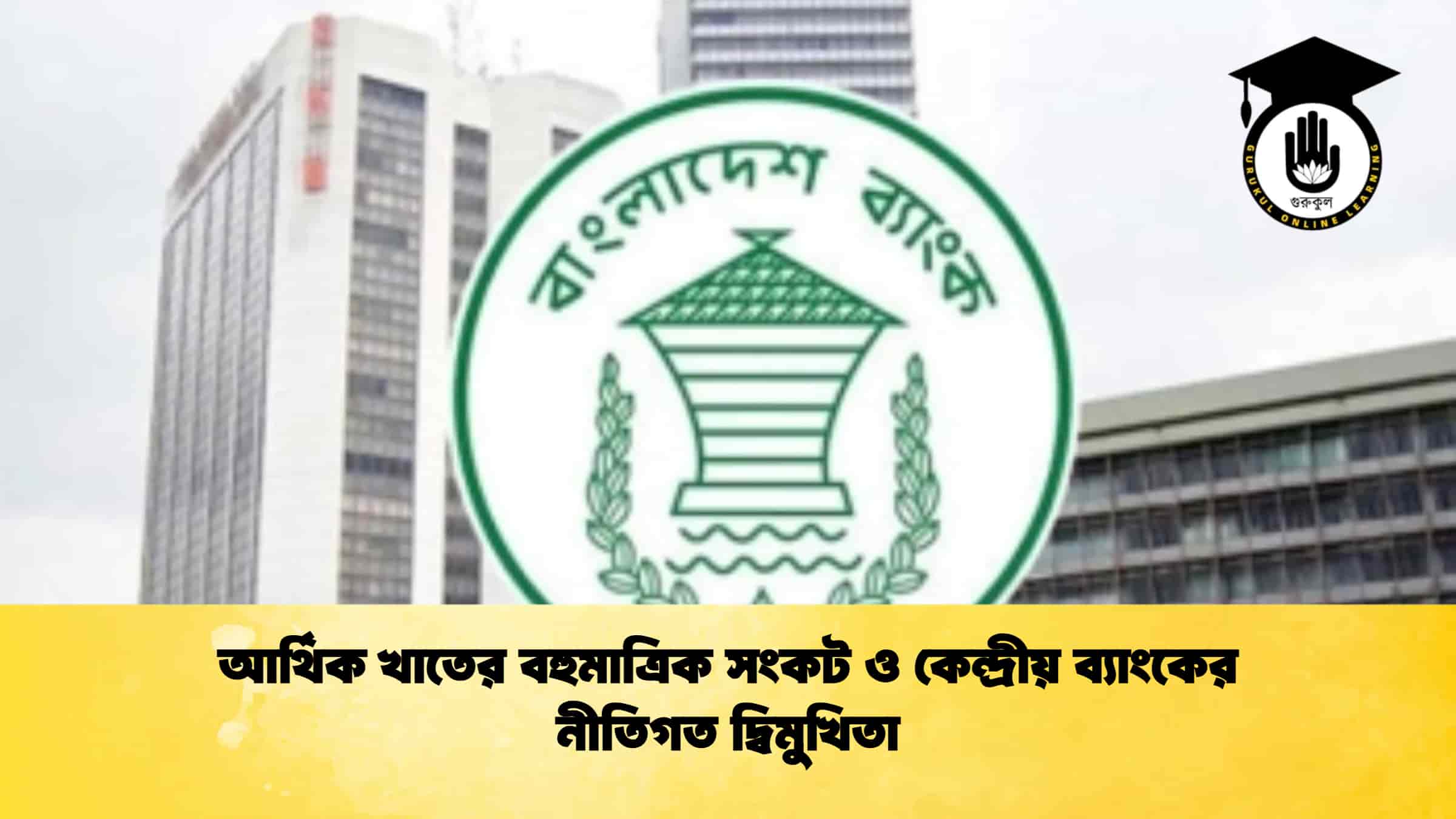 আর্থিক খাতের বহুমাত্রিক সংকট ও কেন্দ্রীয় ব্যাংকের নীতিগত দ্বিমুখিতা
