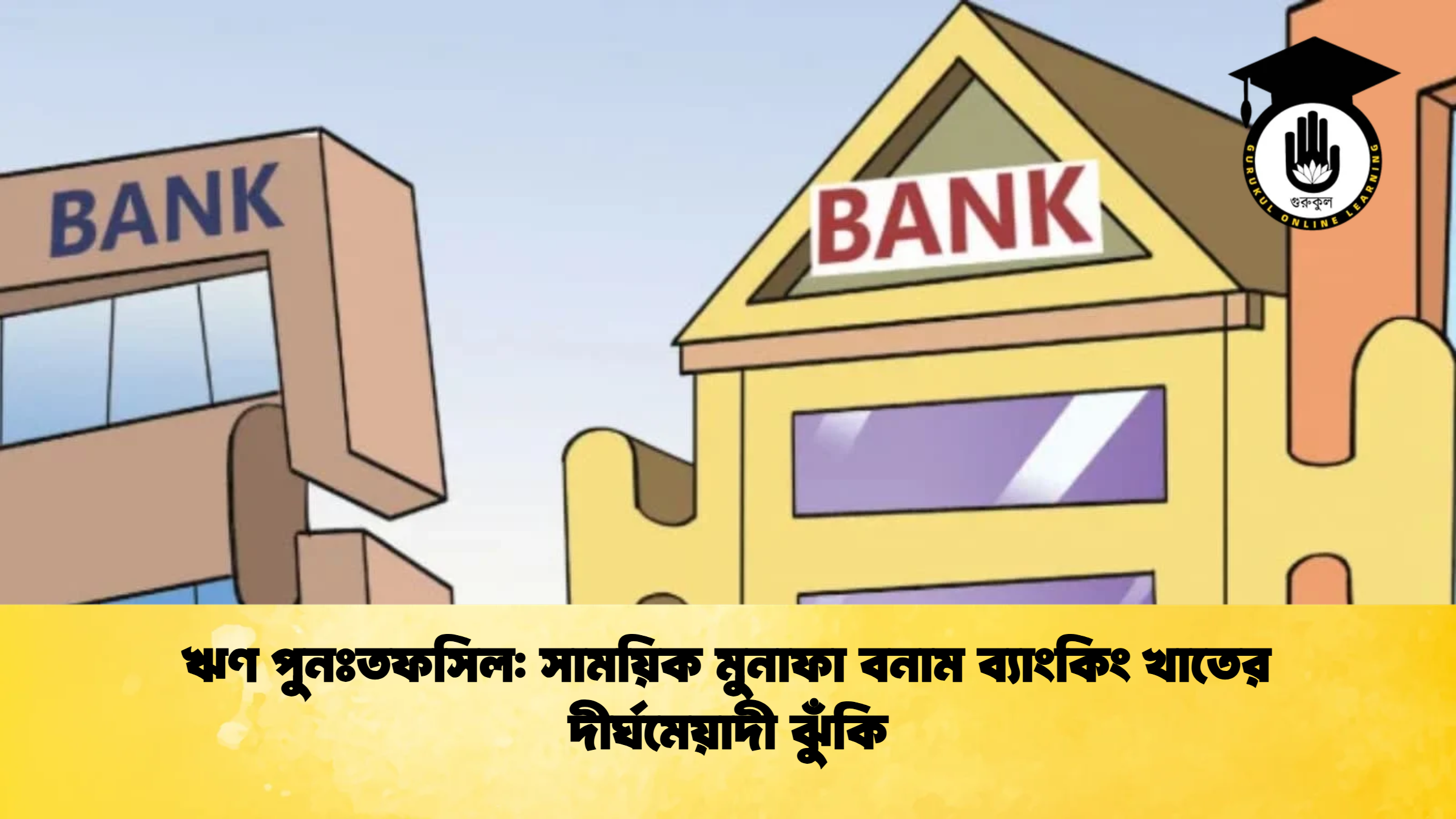 ঋণ পুনঃতফসিল সাময়িক মুনাফা বনাম ব্যাংকিং খাতের দীর্ঘমেয়াদী ঝুঁকি