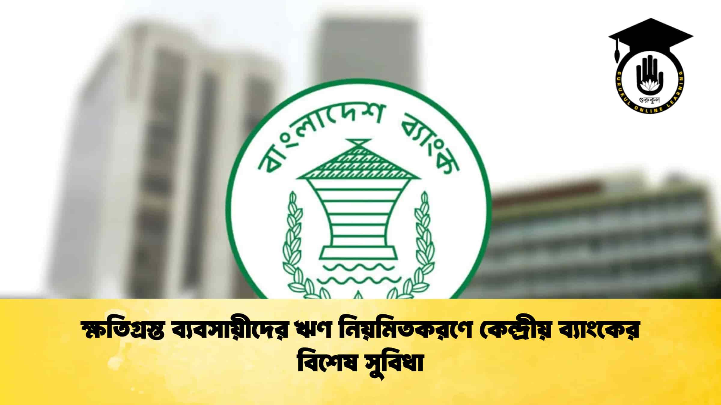 ক্ষতিগ্রস্ত ব্যবসায়ীদের ঋণ নিয়মিতকরণে কেন্দ্রীয় ব্যাংকের বিশেষ সুবিধা
