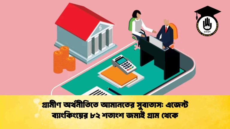 গ্রামীণ অর্থনীতিতে আমানতের সুবাতাস এজেন্ট ব্যাংকিংয়ের ৮২ শতাংশ জমাই গ্রাম থেকে