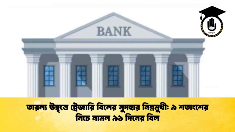 তারল্য উদ্বৃত্তে ট্রেজারি বিলের সুদহার নিম্নমুখী ৯ শতাংশের নিচে নামল ৯১ দিনের বিল