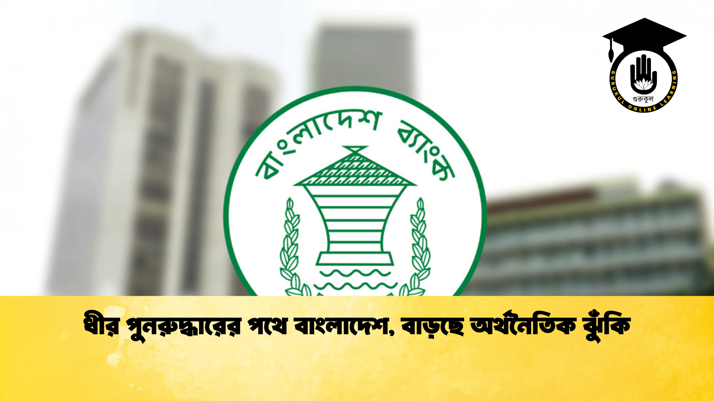 ধীর পুনরুদ্ধারের পথে বাংলাদেশ, বাড়ছে অর্থনৈতিক ঝুঁকি