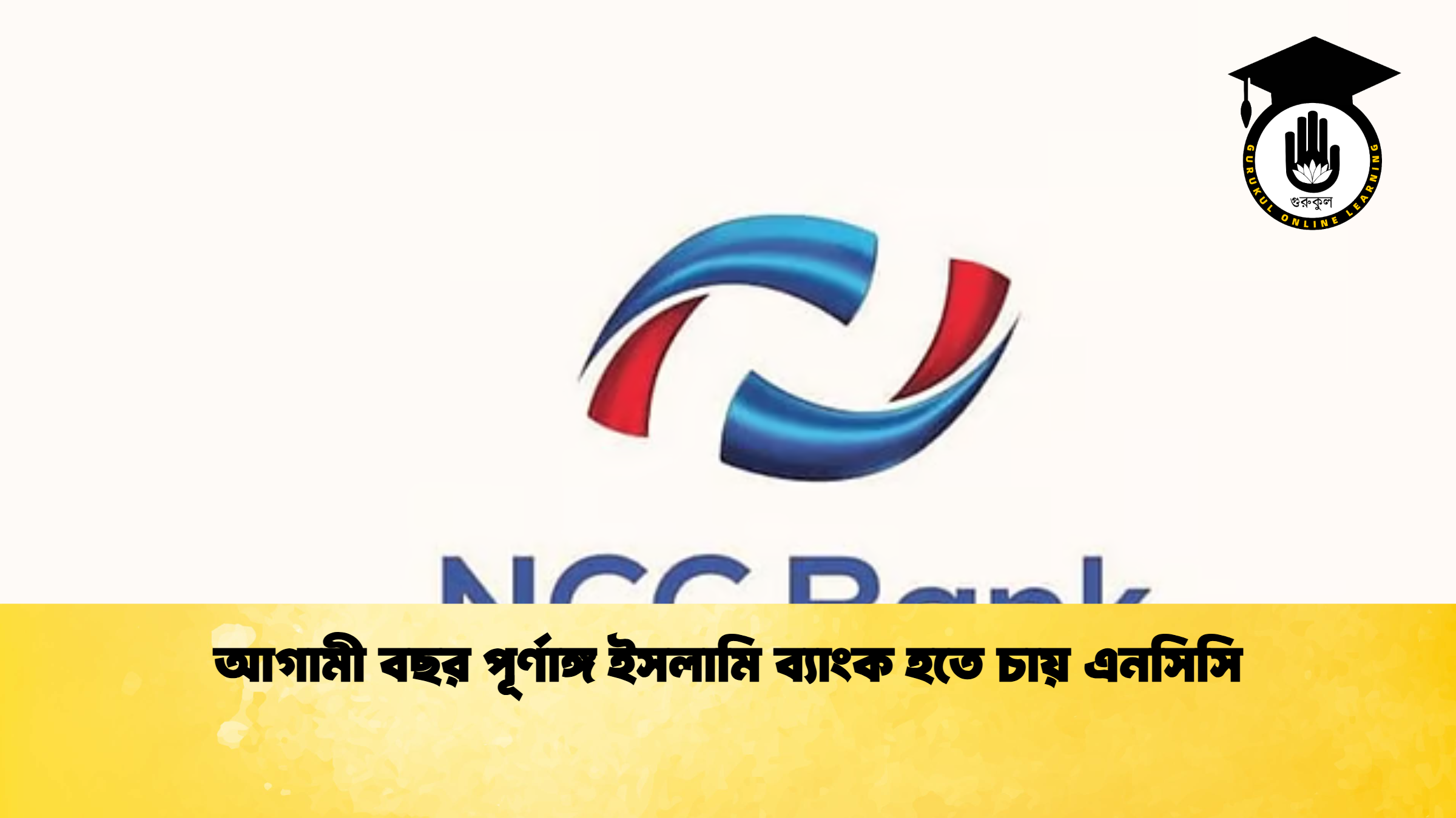 আগামী বছর পূর্ণাঙ্গ ইসলামি ব্যাংক হতে চায় এনসিসি