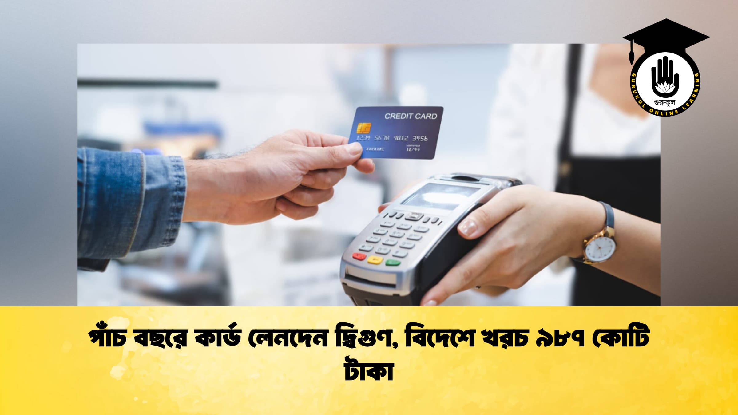 পাঁচ বছরে কার্ড লেনদেন দ্বিগুণ, বিদেশে খরচ ৯৮৭ কোটি টাকা